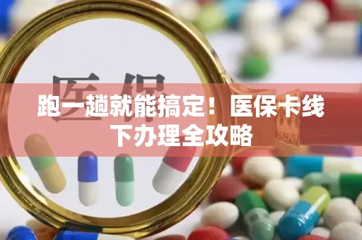 跑一趟就能搞定！医保卡线下办理全攻略
