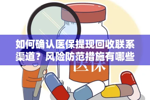 如何确认医保提现回收联系渠道？风险防范措施有哪些？